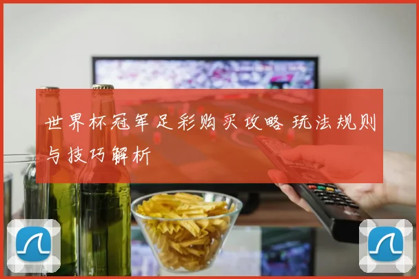世界杯冠军足彩购买攻略 玩法规则与技巧解析