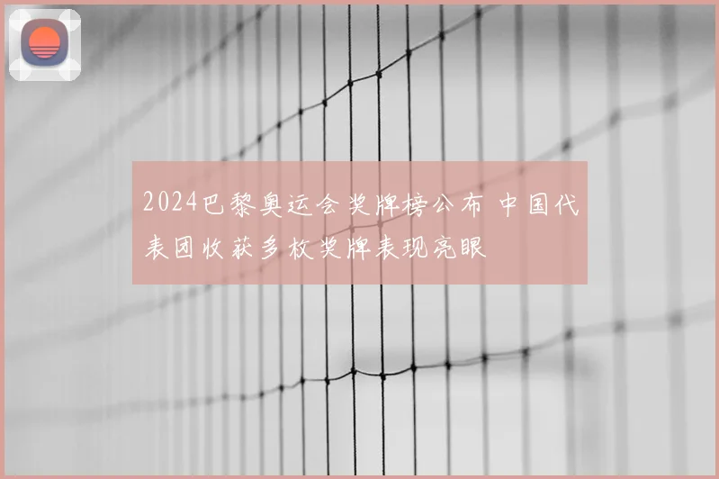 2024巴黎奥运会奖牌榜公布 中国代表团收获多枚奖牌表现亮眼