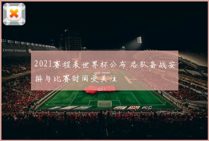 2021赛程表世界杯公布 各队备战安排与比赛时间受关注