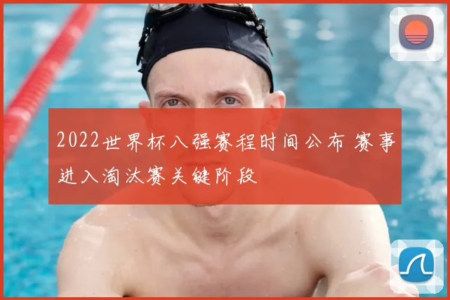 2022世界杯八强赛程时间公布 赛事进入淘汰赛关键阶段