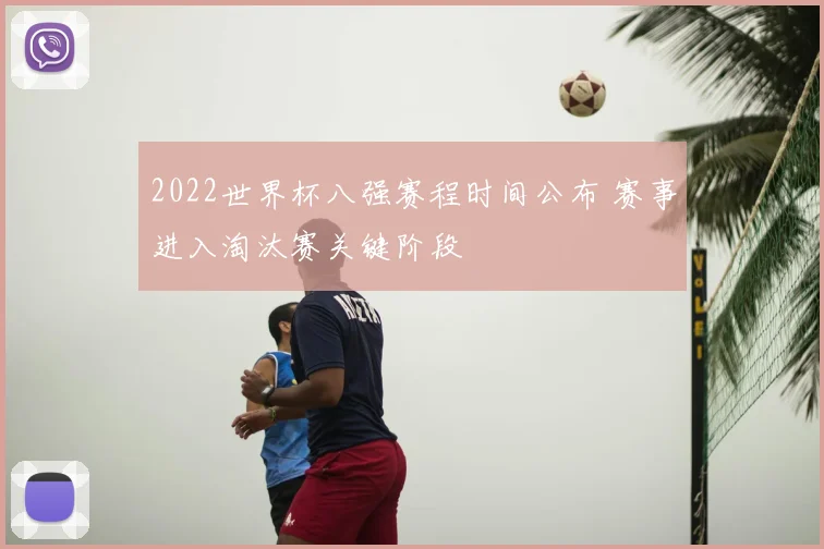 2022世界杯八强赛程时间公布 赛事进入淘汰赛关键阶段