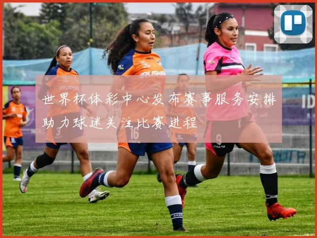 世界杯体彩中心发布赛事服务安排助力球迷关注比赛进程