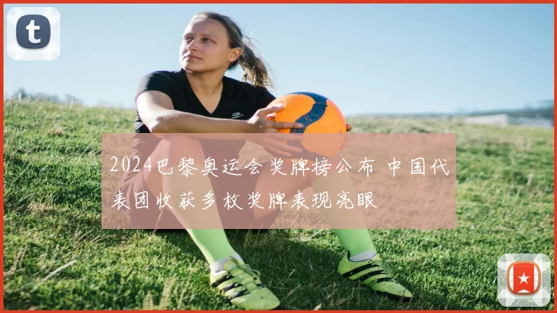 2024巴黎奥运会奖牌榜公布 中国代表团收获多枚奖牌表现亮眼