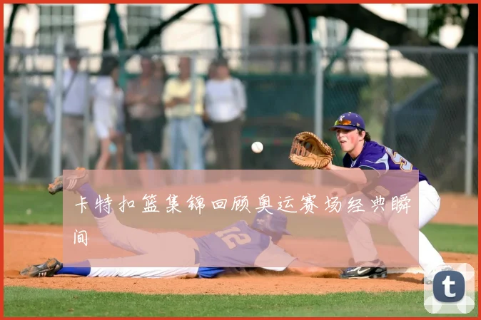 卡特扣篮集锦回顾奥运赛场经典瞬间