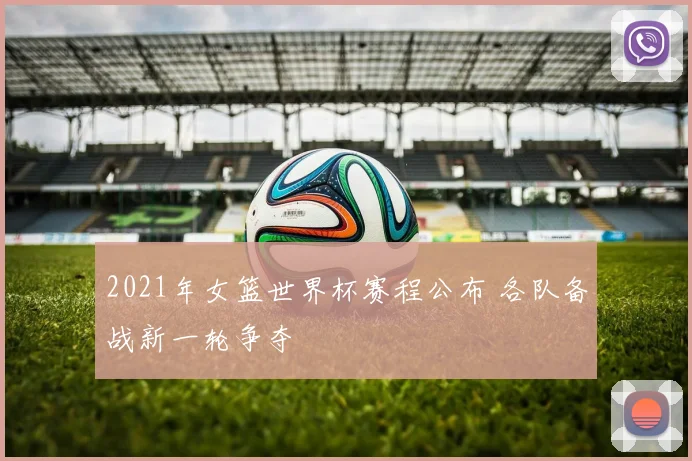 2021年女篮世界杯赛程公布 各队备战新一轮争夺