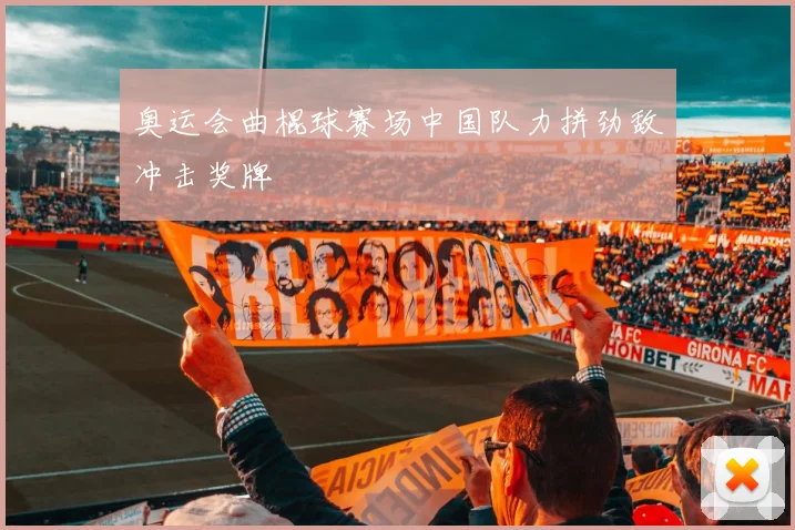 奥运会曲棍球赛场中国队力拼劲敌冲击奖牌