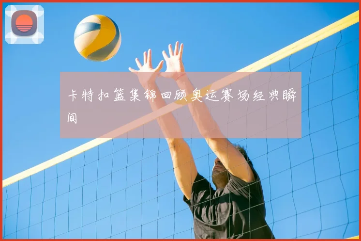 卡特扣篮集锦回顾奥运赛场经典瞬间
