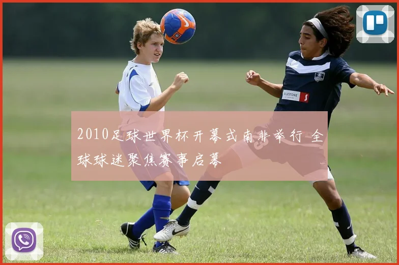 2010足球世界杯开幕式南非举行 全球球迷聚焦赛事启幕