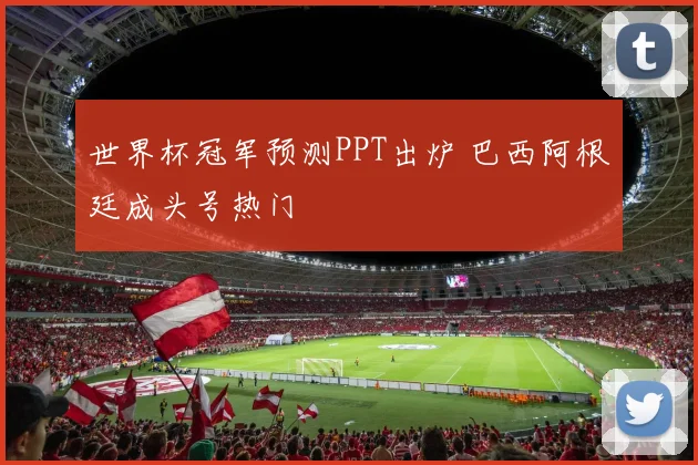 世界杯冠军预测PPT出炉 巴西阿根廷成头号热门
