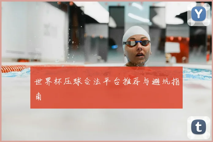 世界杯压球合法平台推荐与避坑指南