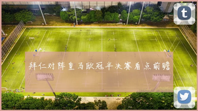 拜仁对阵皇马欧冠半决赛看点前瞻
