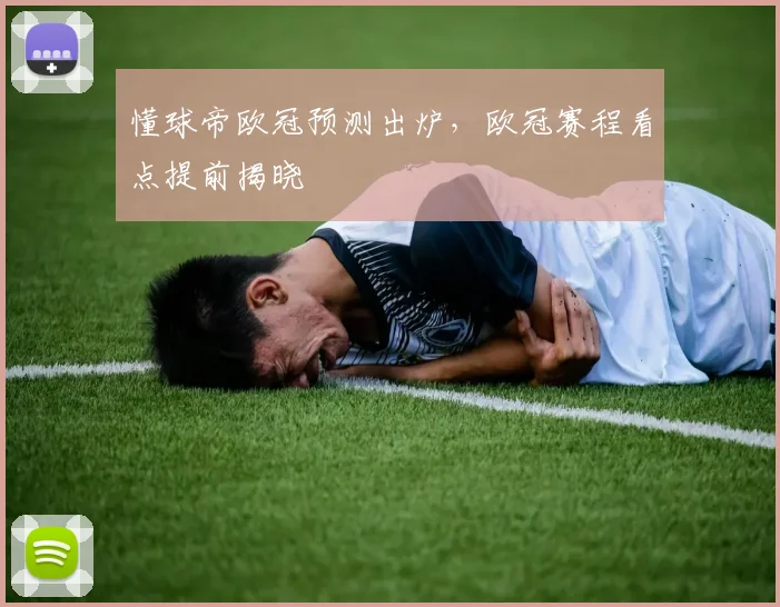 懂球帝欧冠预测出炉，欧冠赛程看点提前揭晓
