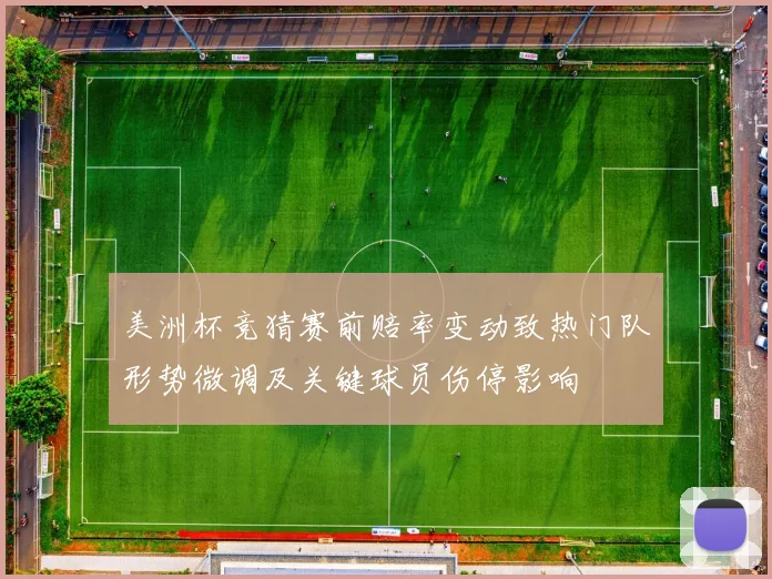 美洲杯竞猜赛前赔率变动致热门队形势微调及关键球员伤停影响
